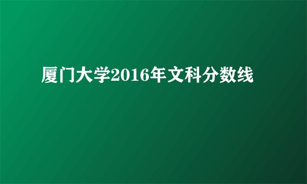 厦门大学2016年文科分数线