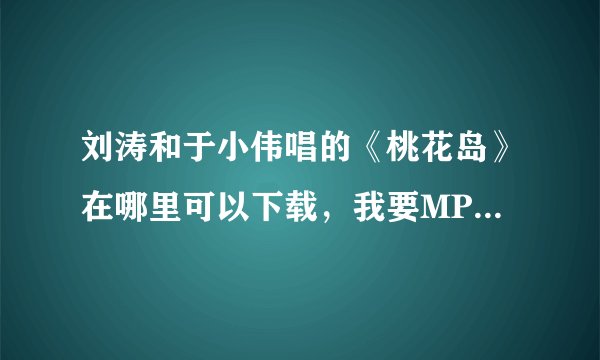 刘涛和于小伟唱的《桃花岛》在哪里可以下载，我要MP3格式的，就是《遍地英雄》的片尾曲