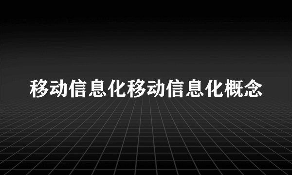 移动信息化移动信息化概念