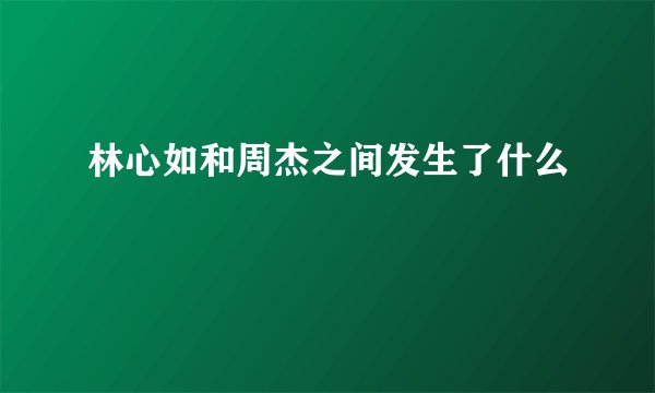 林心如和周杰之间发生了什么