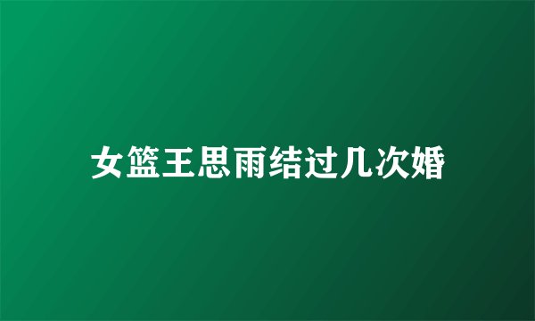 女篮王思雨结过几次婚