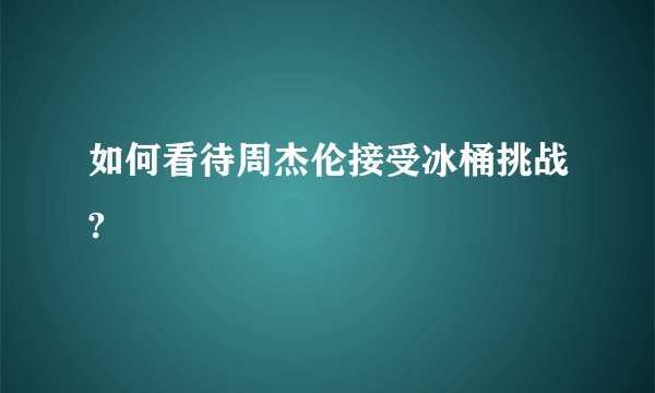 如何看待周杰伦接受冰桶挑战?