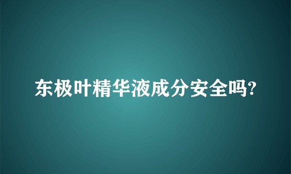 东极叶精华液成分安全吗?