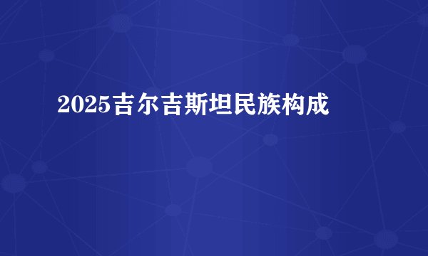 2025吉尔吉斯坦民族构成