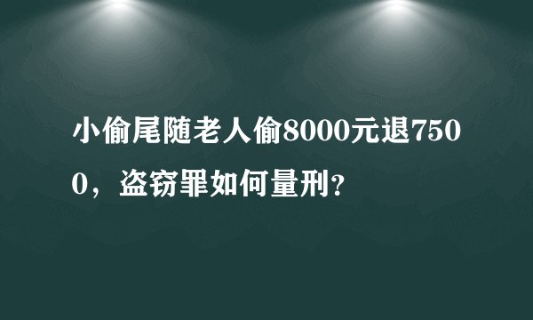 小偷尾随老人偷8000元退7500，盗窃罪如何量刑？