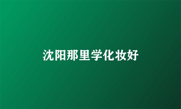沈阳那里学化妆好