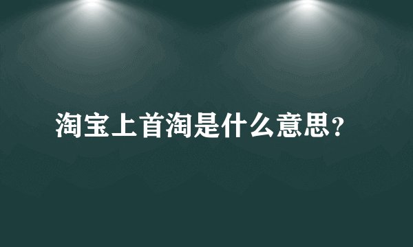 淘宝上首淘是什么意思？