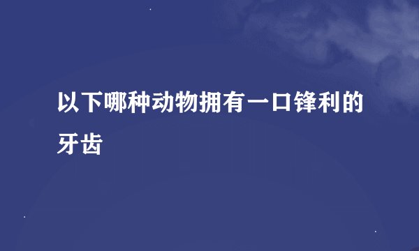 以下哪种动物拥有一口锋利的牙齿