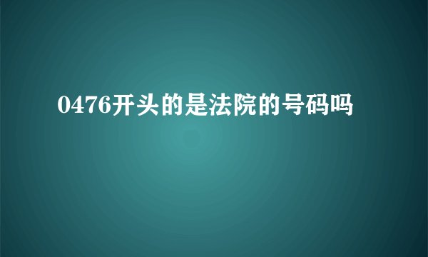 0476开头的是法院的号码吗
