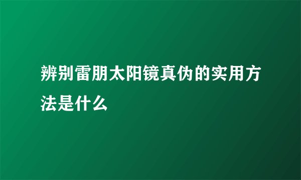 辨别雷朋太阳镜真伪的实用方法是什么