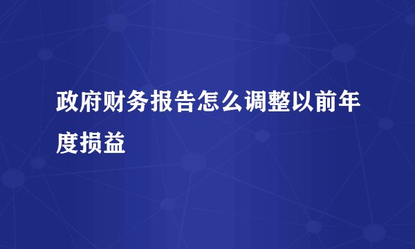 政府财务报告怎么调整以前年度损益