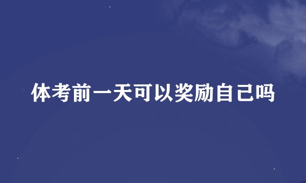 体考前一天可以奖励自己吗