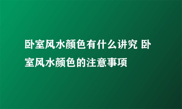 卧室风水颜色有什么讲究 卧室风水颜色的注意事项