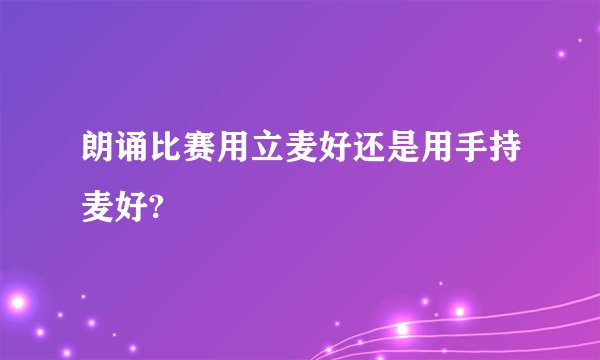 朗诵比赛用立麦好还是用手持麦好?