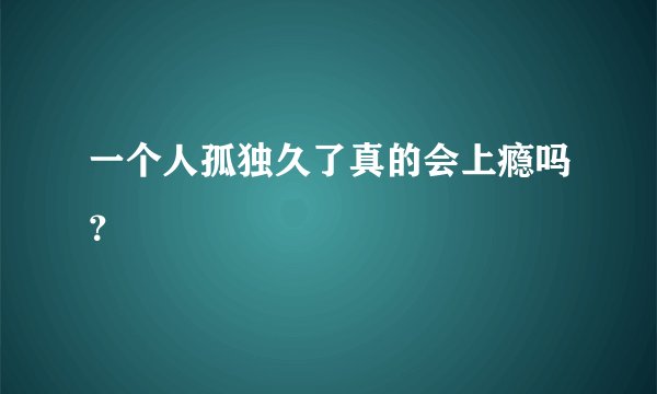 一个人孤独久了真的会上瘾吗？