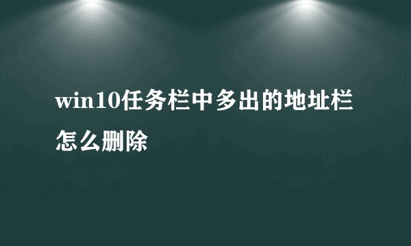 win10任务栏中多出的地址栏怎么删除