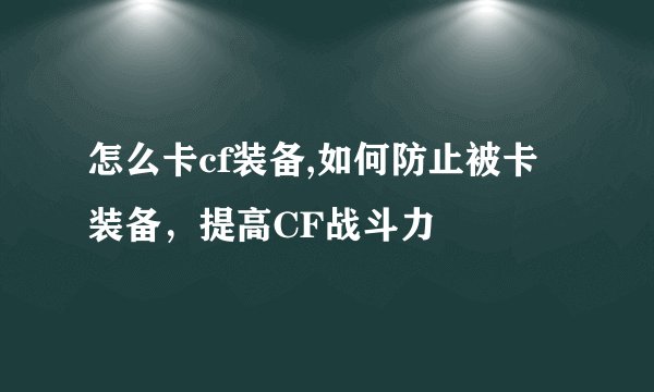 怎么卡cf装备,如何防止被卡装备，提高CF战斗力