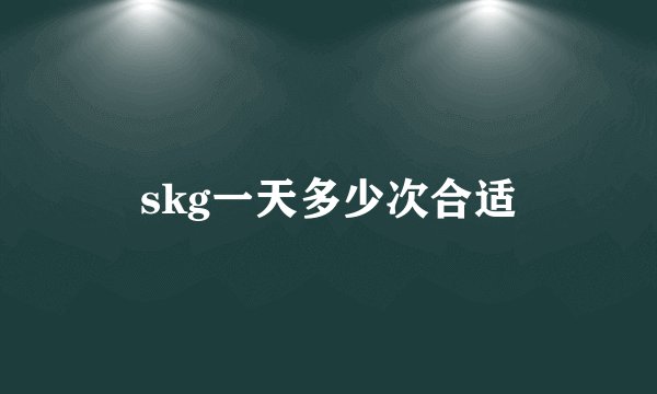 skg一天多少次合适