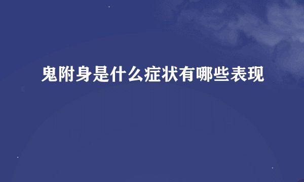 鬼附身是什么症状有哪些表现
