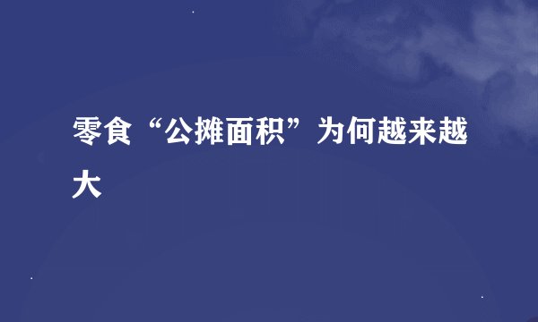零食“公摊面积”为何越来越大