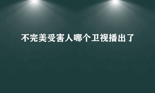 不完美受害人哪个卫视播出了