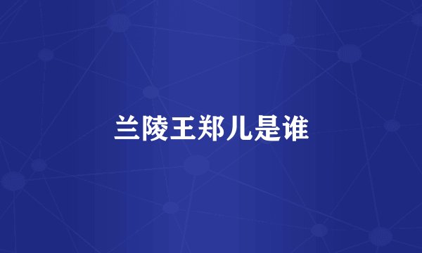 兰陵王郑儿是谁