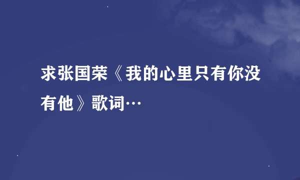 求张国荣《我的心里只有你没有他》歌词…