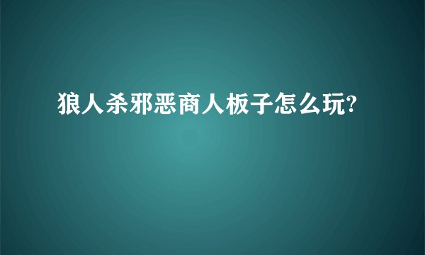 狼人杀邪恶商人板子怎么玩?