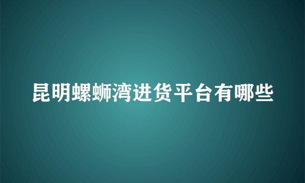 昆明螺蛳湾进货平台有哪些