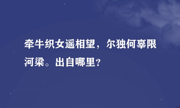 牵牛织女遥相望，尔独何辜限河梁。出自哪里？