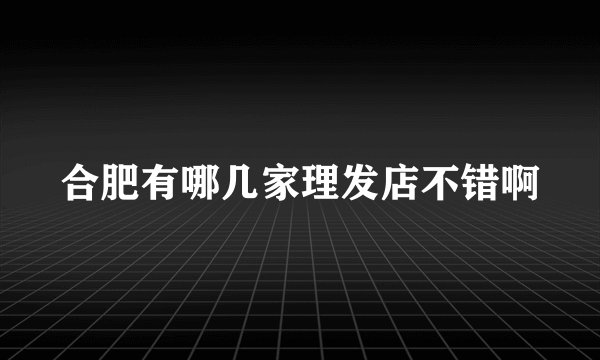 合肥有哪几家理发店不错啊