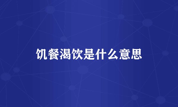 饥餐渴饮是什么意思