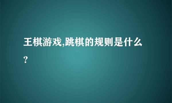 王棋游戏,跳棋的规则是什么？