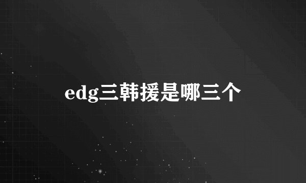 edg三韩援是哪三个