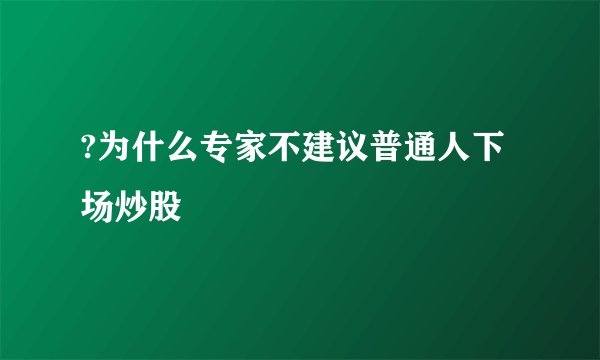?为什么专家不建议普通人下场炒股
