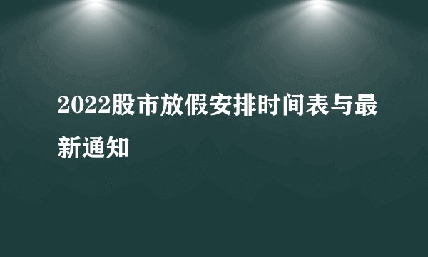 2022股市放假安排时间表与最新通知