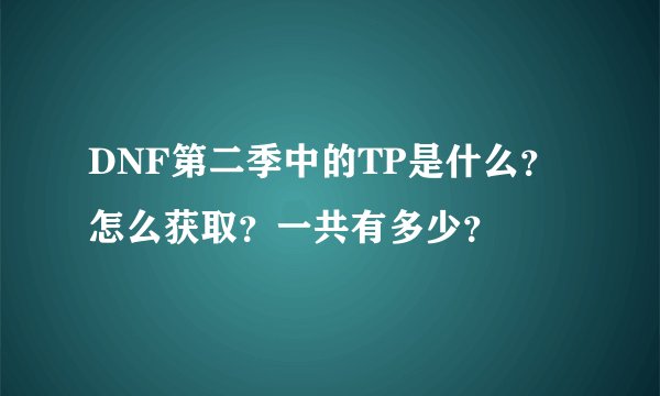 DNF第二季中的TP是什么？怎么获取？一共有多少？