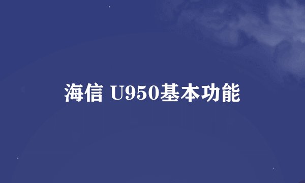 海信 U950基本功能