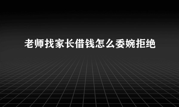 老师找家长借钱怎么委婉拒绝