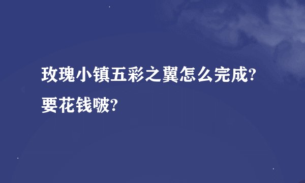 玫瑰小镇五彩之翼怎么完成?要花钱啵?