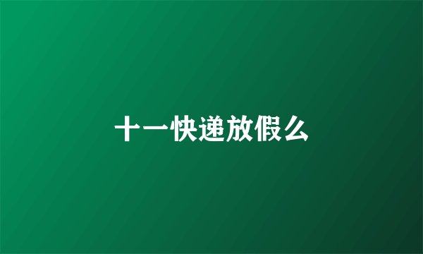 十一快递放假么