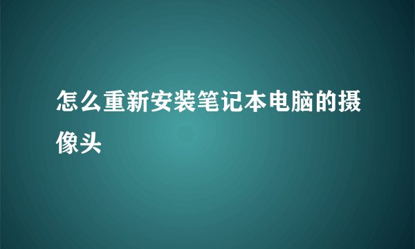 怎么重新安装笔记本电脑的摄像头