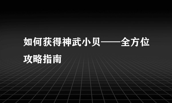 如何获得神武小贝——全方位攻略指南