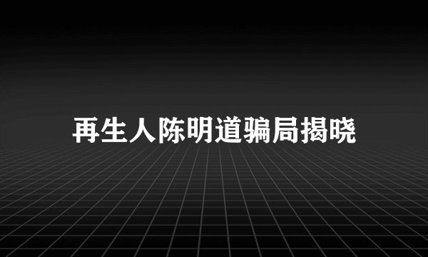 再生人陈明道骗局揭晓