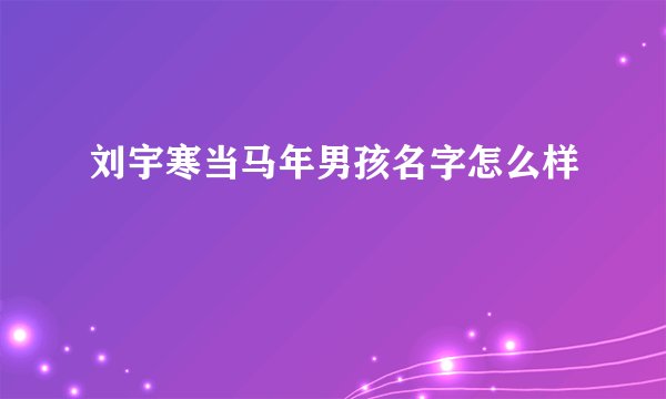 刘宇寒当马年男孩名字怎么样