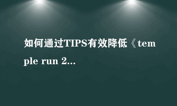 如何通过TIPS有效降低《temple run 2》游戏速度并刷分？