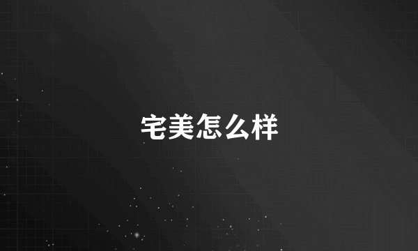 宅美怎么样