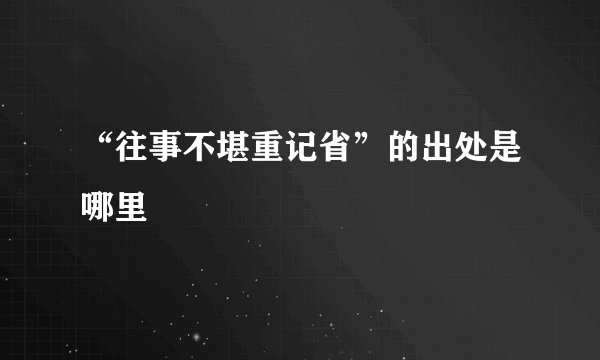“往事不堪重记省”的出处是哪里