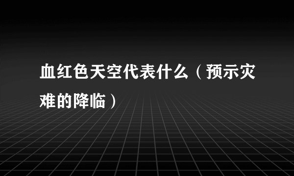 血红色天空代表什么（预示灾难的降临）