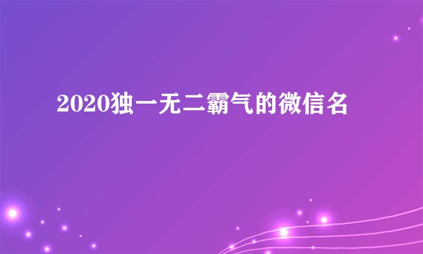 2020独一无二霸气的微信名